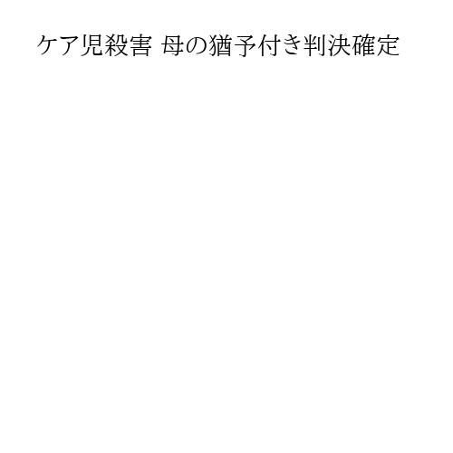 ケア児殺害 母の猶予付き判決確定