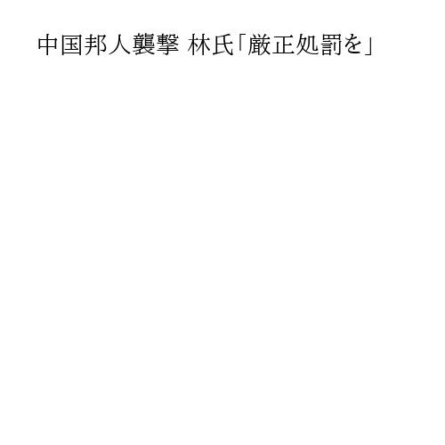 中国邦人襲撃 林氏「厳正処罰を」