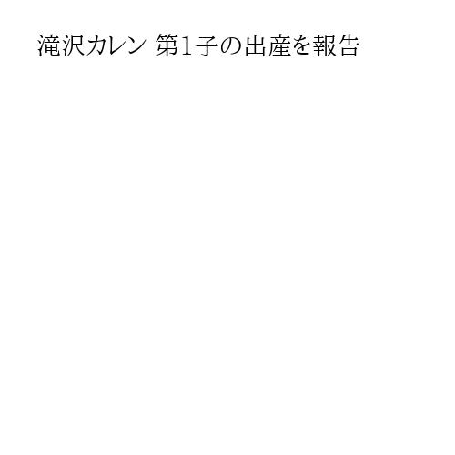 滝沢カレン 第1子の出産を報告