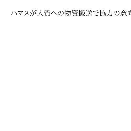 ハマスが人質への物資搬送で協力の意向　「人道回廊」など条件、欧米の非難和らげる狙いも