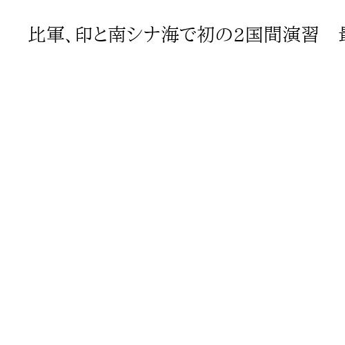 比軍、印と南シナ海で初の2国間演習　最新鋭艦も登場し、海洋進出図る中国をけん制