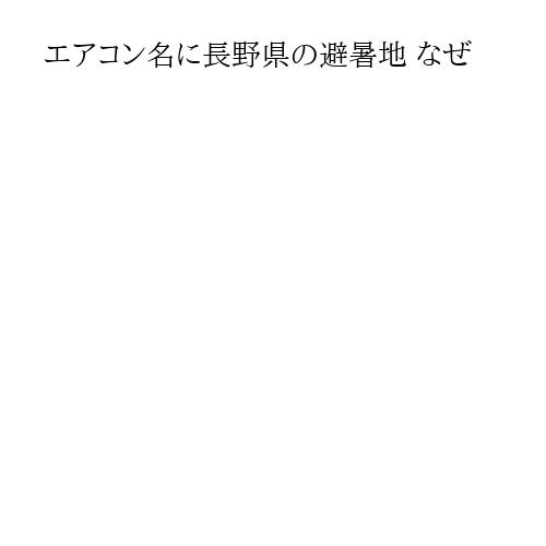 エアコン名に長野県の避暑地 なぜ
