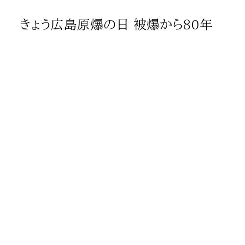 きょう広島原爆の日 被爆から80年