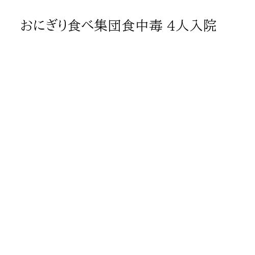 おにぎり食べ集団食中毒 4人入院