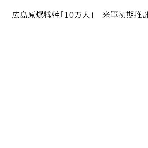 広島原爆犠牲「10万人」　米軍初期推計の文書公開「きれいに消し去られた」