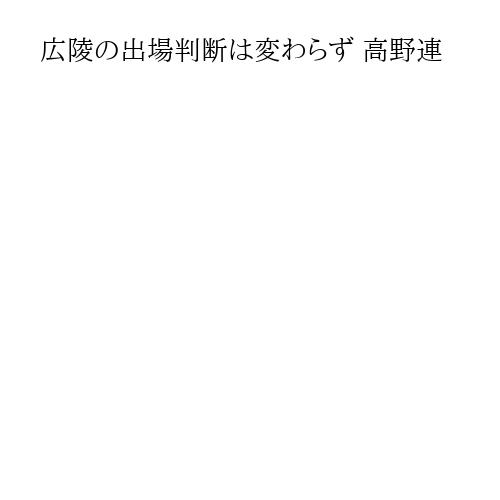 広陵の出場判断は変わらず 高野連