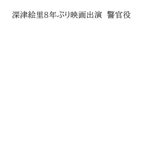 深津絵里8年ぶり映画出演  警官役