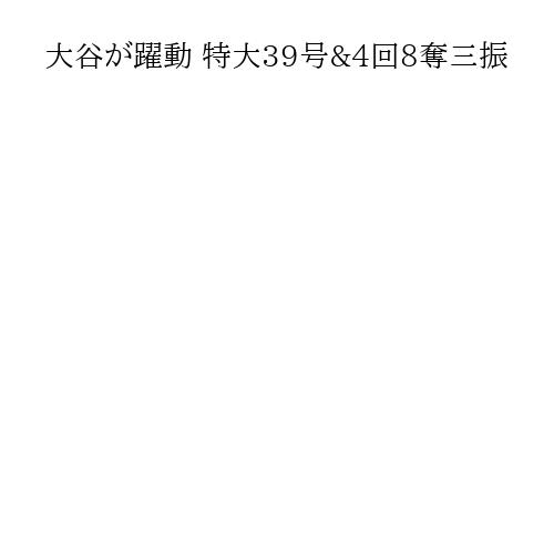大谷が躍動 特大39号&4回8奪三振
