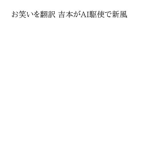 お笑いを翻訳 吉本がAI駆使で新風