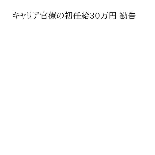 キャリア官僚の初任給30万円 勧告