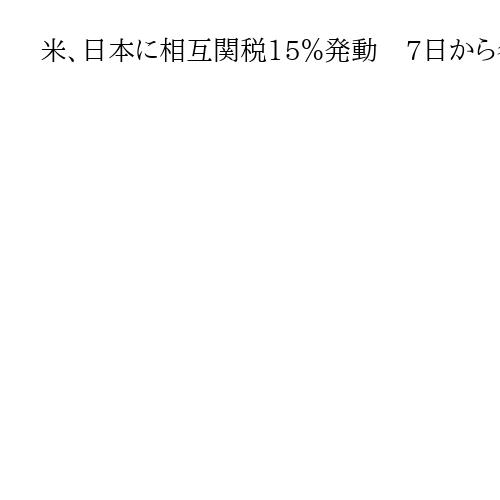米、日本に相互関税15％発動　7日から各国に新税率　インドなど途上国反発も