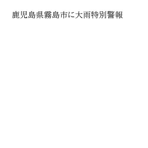 鹿児島県霧島市に大雨特別警報