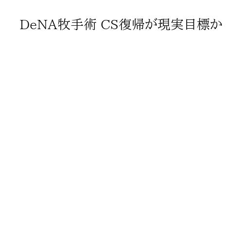 DeNA牧手術 CS復帰が現実目標か