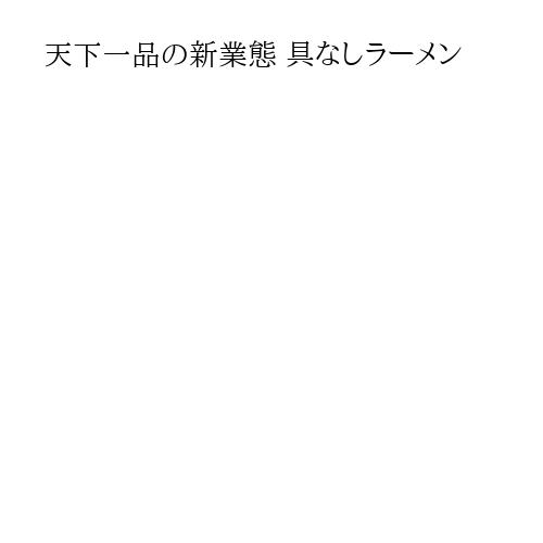 天下一品の新業態 具なしラーメン