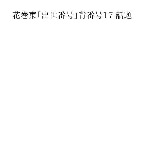 花巻東「出世番号」背番号17 話題