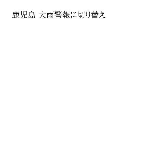 鹿児島 大雨警報に切り替え