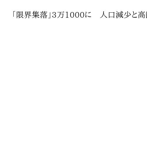 「限界集落」3万1000に　人口減少と高齢化進行が改めて浮き彫り　2024年調査
