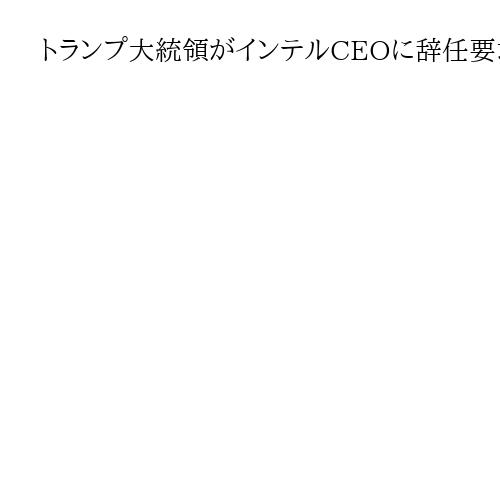 トランプ大統領がインテルCEOに辞任要求「重大な利益相反」　中国企業との関係が背景か