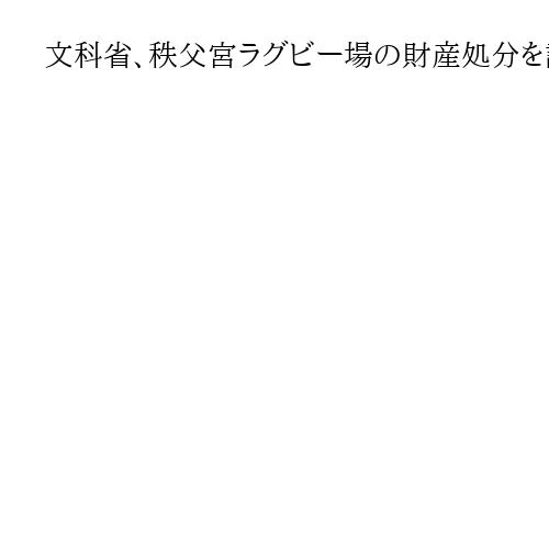 文科省、秩父宮ラグビー場の財産処分を認可　明治神宮外苑の再開発で建て替え