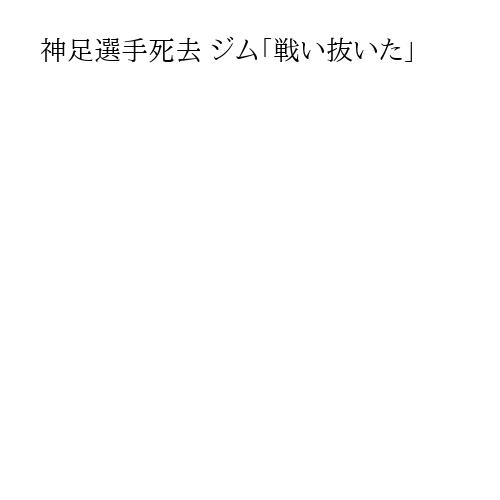 神足選手死去 ジム「戦い抜いた」
