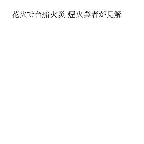 花火で台船火災 煙火業者が見解