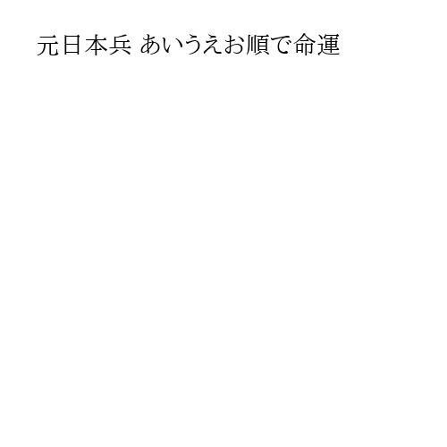 元日本兵 あいうえお順で命運