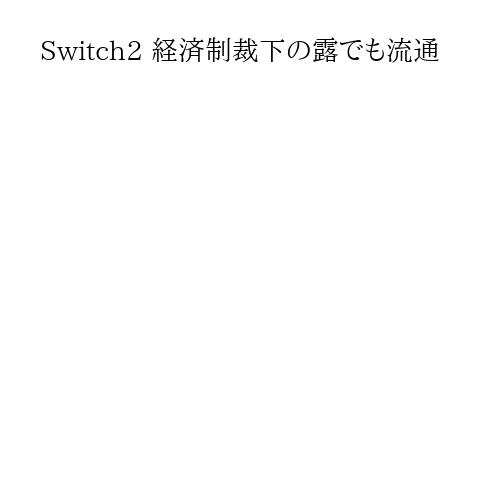 Switch2 経済制裁下の露でも流通