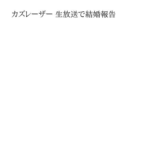 カズレーザー 生放送で結婚報告