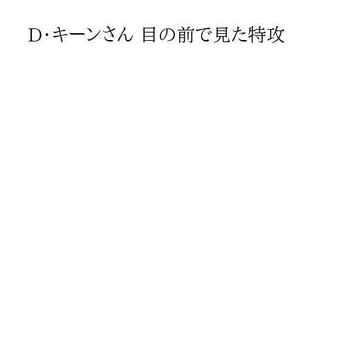 D・キーンさん 目の前で見た特攻
