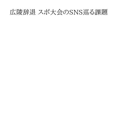 広陵辞退 スポ大会のSNS巡る課題