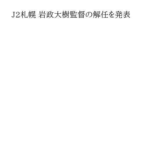 J2札幌 岩政大樹監督の解任を発表