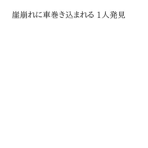 崖崩れに車巻き込まれる 1人発見