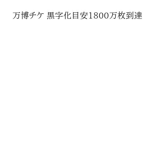 万博チケ 黒字化目安1800万枚到達