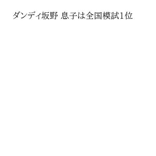 ダンディ坂野 息子は全国模試1位