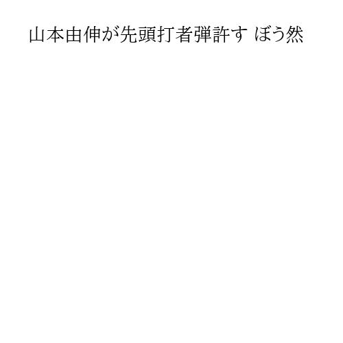 山本由伸が先頭打者弾許す ぼう然