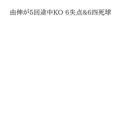 由伸が5回途中KO 6失点&6四死球