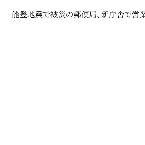 能登地震で被災の郵便局、新庁舎で営業開始　被災後も車両型郵便局や仮設店舗で業務続ける