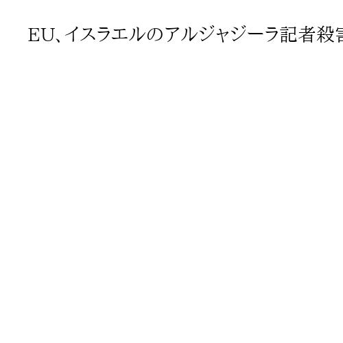 EU、イスラエルのアルジャジーラ記者殺害を非難　報道機関を標的としないよう求める