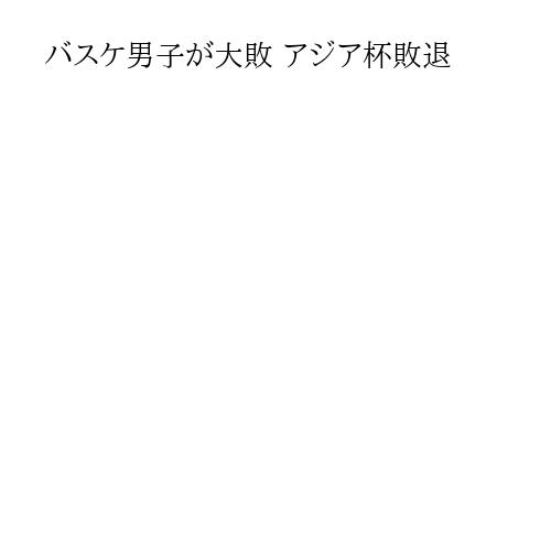 バスケ男子が大敗 アジア杯敗退