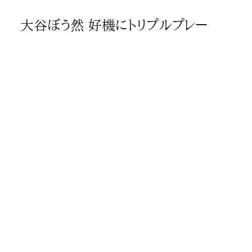 大谷ぼう然 好機にトリプルプレー