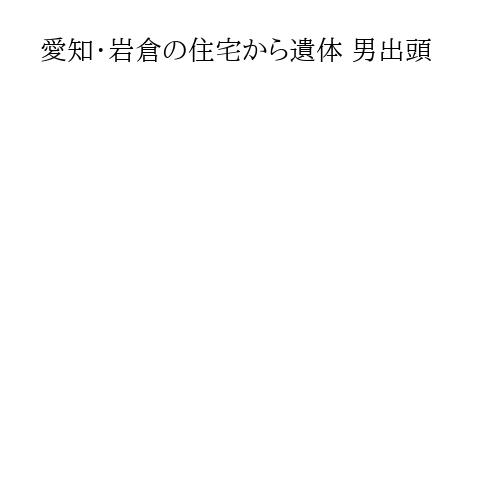 愛知・岩倉の住宅から遺体 男出頭