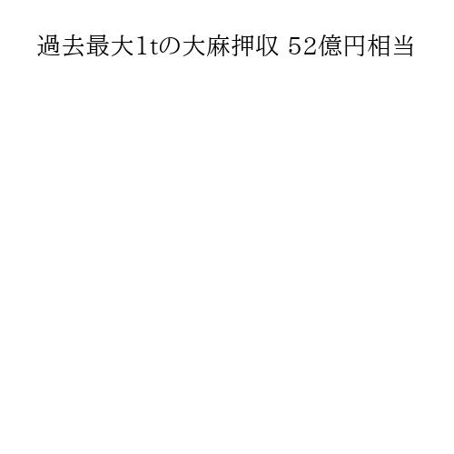 過去最大1tの大麻押収 52億円相当