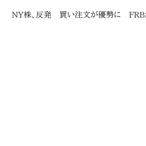 NY株、反発　買い注文が優勢に　FRBが早期利下げに踏み切るとの根強い観測から