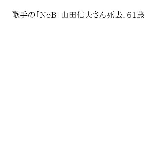 歌手の「NoB」山田信夫さん死去、61歳　テレビアニメ「聖闘士星矢」の主題歌で人気に