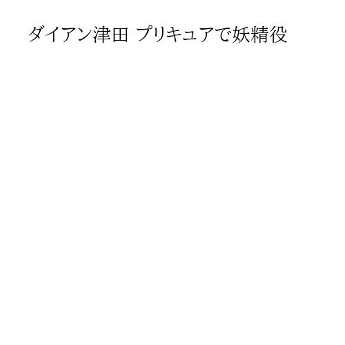 ダイアン津田 プリキュアで妖精役