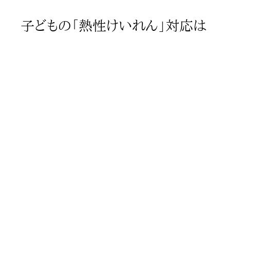 子どもの「熱性けいれん」対応は