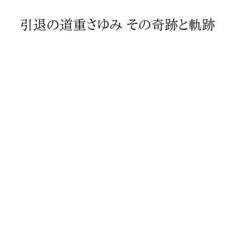 引退の道重さゆみ その奇跡と軌跡