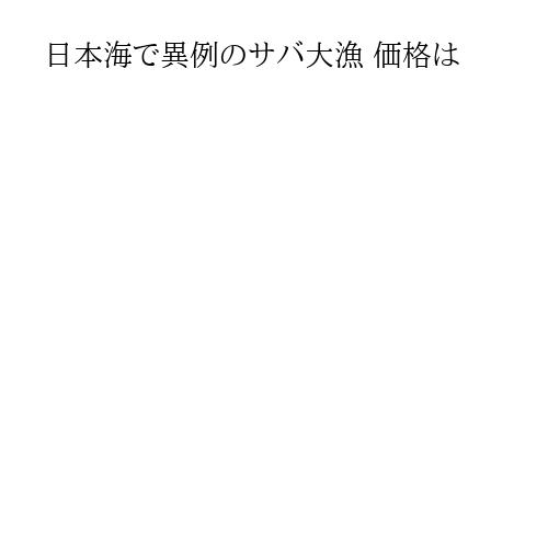 日本海で異例のサバ大漁 価格は