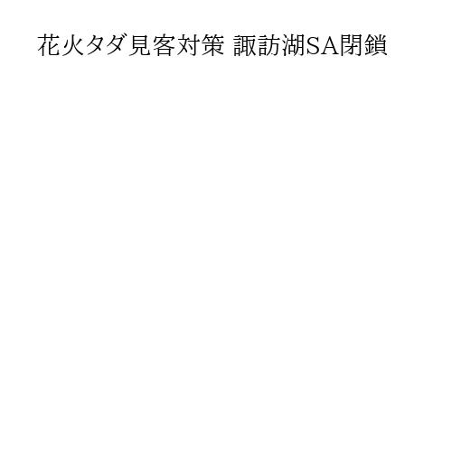 花火タダ見客対策 諏訪湖SA閉鎖