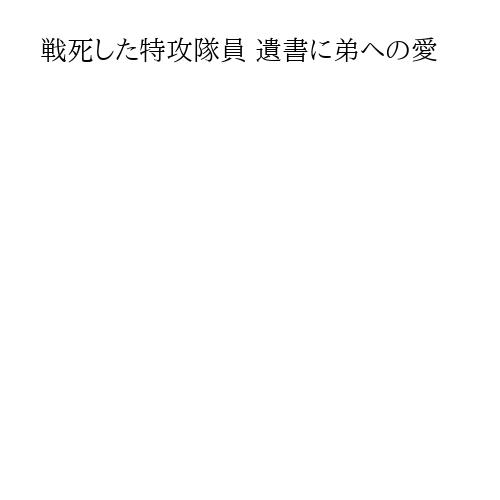 戦死した特攻隊員 遺書に弟への愛